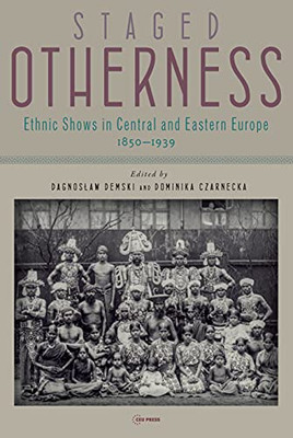 Staged Otherness : Ethnic Shows In Central And Eastern Europe, 18501939