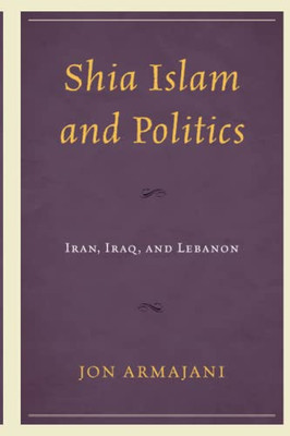 Shia Islam And Politics : Iran, Iraq, And Lebanon