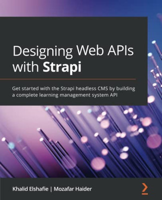 Designing Web Apis With Strapi : Get Started With The Strapi Headless Cms By Building A Complete Learning Management System Api