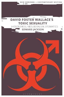 David Foster Wallace'S Toxic Sexuality : Hideousness, Neoliberalism, Spermatics