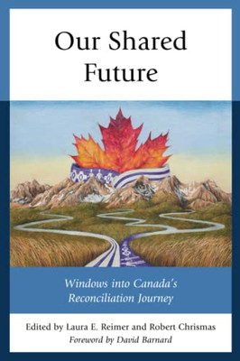 Our Shared Future : Windows Into Canada'S Reconciliation Journey