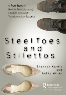 Steel Toes And Stilettos : A True Story Of Women Manufacturing Leaders And Lean Transformation Success