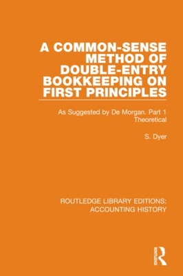 A Common-Sense Method Of Double-Entry Bookkeeping On First Principles : As Suggested By De Morgan. Part 1 Theoretical