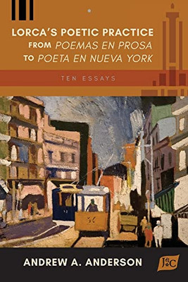 Lorca'S Poetic Practice From Poemas En Prosa To Poeta En Nueva York : Ten Essays