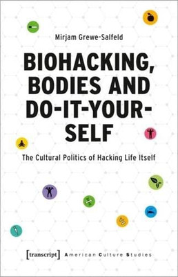 Biohacking, Bodies And Do-It-Yourself : The Cultural Politics Of Hacking Life Itself