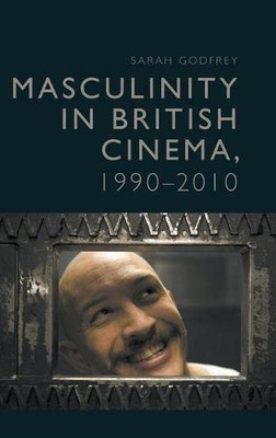 Masculinity In British Cinema, 1990-2010