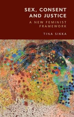 Sex, Consent And Justice : A New Feminist Framework