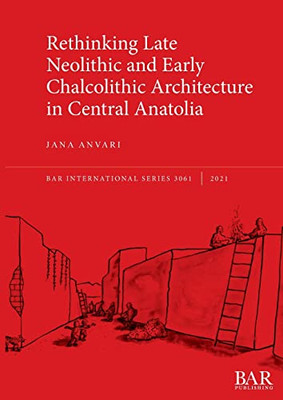 Rethinking Late Neolithic And Early Chalcolithic Architecture In Central Anatolia