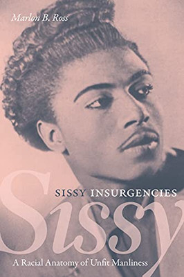 Sissy Insurgencies : A Racial Anatomy Of Unfit Manliness - 9781478015215
