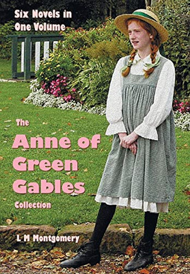 The Anne Of Green Gables Collection : Six Complete And Unabridged Novels In One Volume: Anne Of Green Gables, Anne Of Avonlea, Anne Of The Island, Anne'S House Of Dreams, Rainbow Valley And Rilla Of Ingleside.