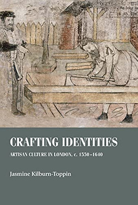 Crafting Identities : Artisan Culture In London, C. 1550-1640