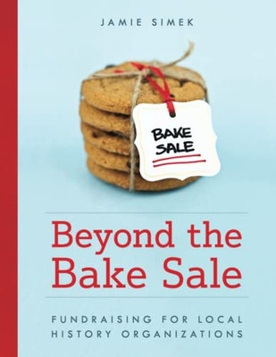 Beyond The Bake Sale : Fundraising For Local History Organizations