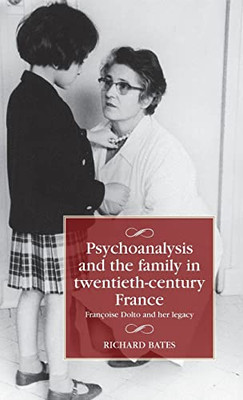 Psychoanalysis And The Family In Twentieth-Century France : Françoise Dolto And Her Legacy