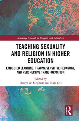 Teaching Sexuality And Religion In Higher Education : Embodied Learning, Trauma Sensitive Pedagogy, And Perspective Transformation