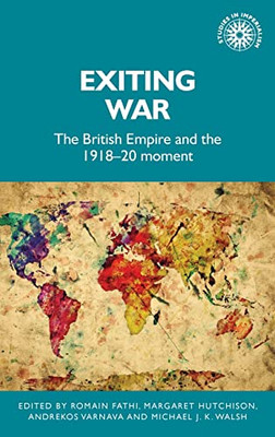 Exiting War : The British Empire And The 1918-20 Moment