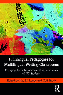 Plurilingual Pedagogies For Multilingual Writing Classrooms : Engaging The Rich Communicative Repertoires Of U.S. Students