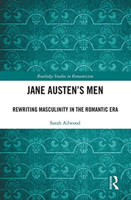 Jane Austen'S Men : Rewriting Masculinity In The Romantic Era