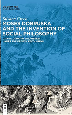Moses Dobruska And The Invention Of Social Philosophy : Utopia, Judaism, And Heresy Under The French Revolution