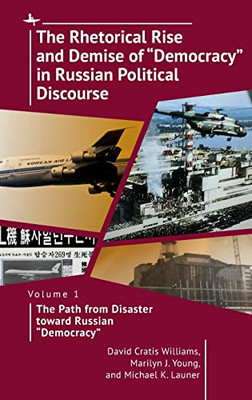 The Rhetorical Rise And Demise Of Democracy In Russian Political Discourse : Volume 1. The Path From Disaster Toward Russian Democracy