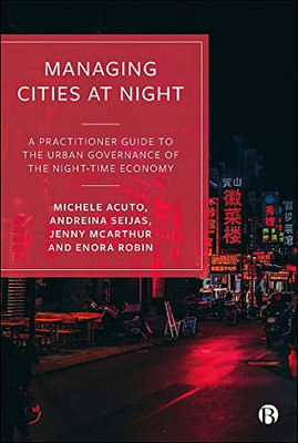 Managing Cities At Night : A Practitioner Guide To The Urban Governance Of The Night-Time Economy - 9781529218275