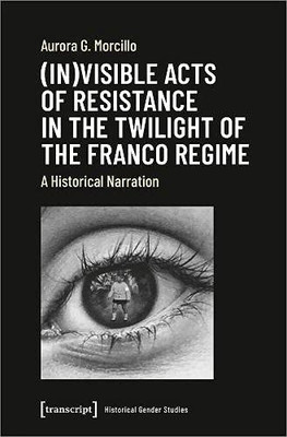 (In)Visible Acts Of Resistance In The Twilight Of The Franco Regime : A Historical Narration