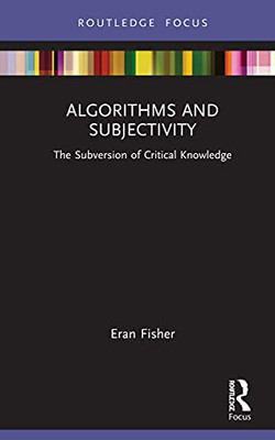 Algorithms And Subjectivity : The Subversion Of Critical Knowledge