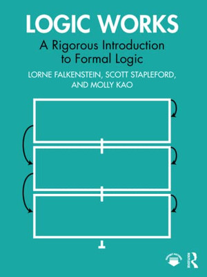 Logic Works : A Rigorous Introduction To Formal Logic