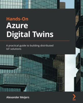 Hands-On Azure Digital Twins : A Practical Guide To Building Distributed Iot Solutions