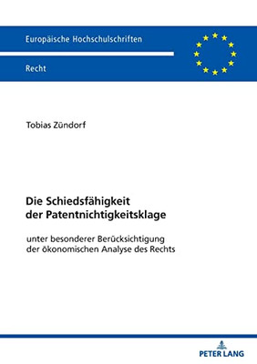 Die Schiedsfaehigkeit Der Patentnichtigkeitsklage : Unter Besonderer Beruecksichtigung Der Oekonomischen Analyse Des Rechts