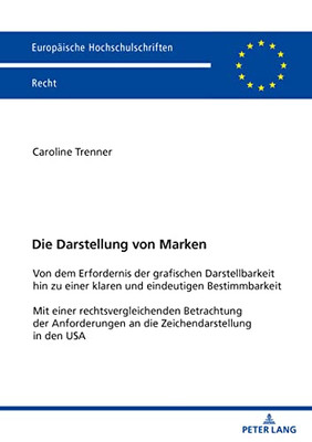 Die Darstellung Von Marken : Von Dem Erfordernis Der Grafischen Darstellbarkeit Hin Zu Einer Klaren Und Eindeutigen Bestimmbarkeit Mit Einer Rechtsvergleichenden Betrachtung Der Anforderungen An Die Zeichendarstellung In Den Usa