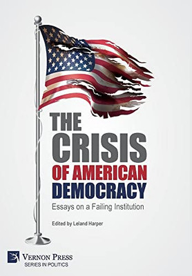 The Crisis Of American Democracy: Essays On A Failing Institution