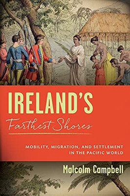 Ireland'S Farthest Shores : Mobility, Migration, And Settlement In The Pacific World