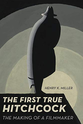 The First True Hitchcock : The Making Of A Filmmaker - 9780520343559