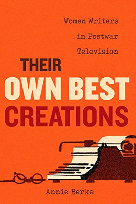 Their Own Best Creations : Women Writers In Postwar Television - 9780520300781