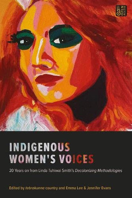 Indigenous Women'S Voices : 20 Years On From Linda Tuhiwai SmithS Decolonizing Methodologies