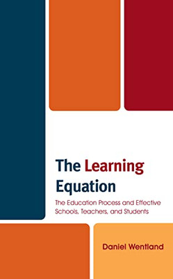 The Learning Equation : The Education Process And Effective Schools, Teachers, And Students - 9781475863581