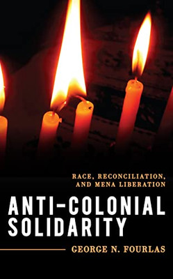 Anti-Colonial Solidarity : Race, Reconciliation, And Mena Liberation - 9781538141458