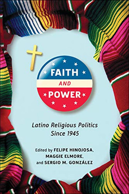 Faith And Power : Latino Religious Politics Since 1945