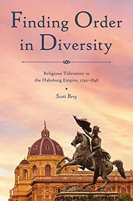 Maintaining An Orderly Society In The Age Of Revolution : Religious Toleration In The Habsburg Empire, 1792-1848 - 9781612496955