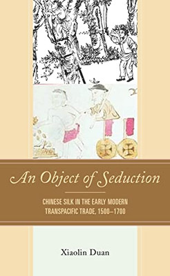 An Object Of Seduction : Chinese Silk In The Early Modern Trans-Pacific Trade, 1500-1700
