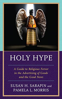 Holy Hype : A Guide To Religious Fervor In The Advertising Of Goods And The Good News