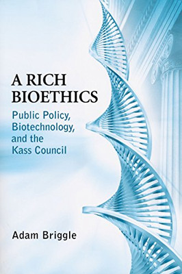 Rich Bioethics : Public Policy, Biotechnology, And The Kass Council