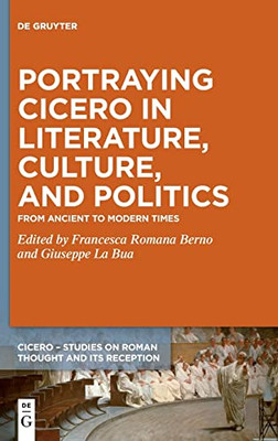 Portraying Cicero In Literature, Culture, And Politics : From Ancient To Modern Times