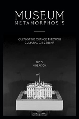 Museum Metamorphosis : Cultivating Change Through Cultural Citizenship - 9781538130421