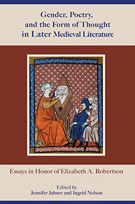 Gender, Poetry, And The Form Of Thought In Later Medieval Literature : Essays In Honor Of Elizabeth A. Robertson