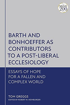 Barth And Bonhoeffer As Contributors To A Post-Liberal Ecclesiology : Essays Of Hope For A Fallen And Complex World