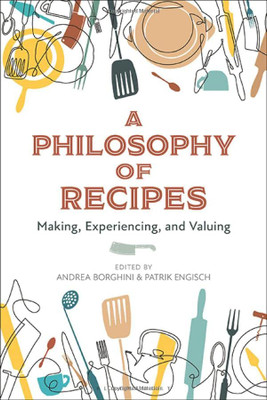 A Philosophy Of Recipes : Making, Experiencing, And Valuing