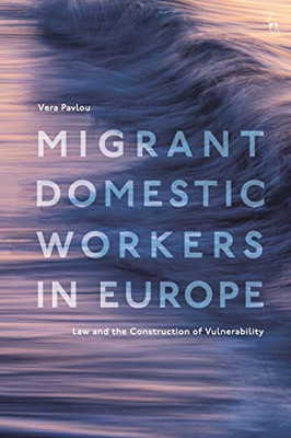 Migrant Domestic Workers In Europe : Law And The Construction Of Vulnerability
