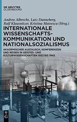 Internationale Wissenschaftskommunikation Und Nationalsozialismus : Akademischer Austausch, Konferenzen Und Reisen In Geistes- Und Kulturwissenschaften 1933 Bis 1945
