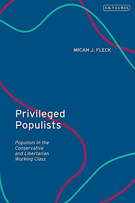 Privileged Populists : Populism In The Conservative And Libertarian Working Class